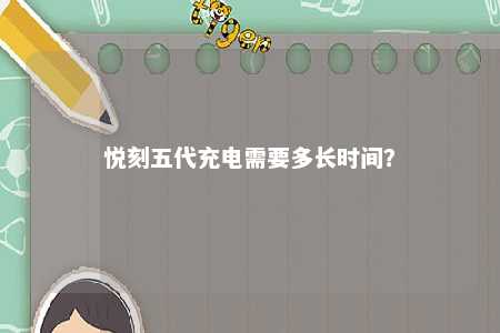 悦刻五代充电需要多长时间？ 